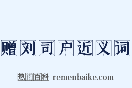 赠刘司户近义词是什么意思的图片